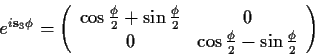 \begin{displaymath}
e^{i \mathbf {s}_3 \phi} =\left(\begin{array}{cc}
\cos \frac...
...
0&\cos \frac{\phi}{2}-\sin \frac{\phi}{2}
\end{array}\right)
\end{displaymath}