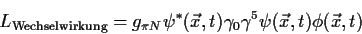 \begin{displaymath}
L_{\rm Wechselwirkung} = g_{\pi N}
\psi^*(\vec x,t) \gamma_0 \gamma ^5 \psi(\vec x,t) \phi(\vec x,t)
\end{displaymath}